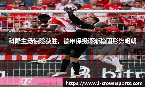 科隆主场惊险获胜，德甲保级逐渐稳固形势明朗