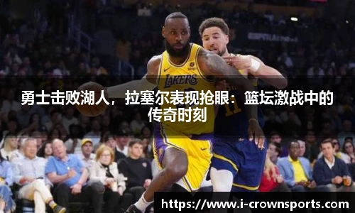 勇士击败湖人，拉塞尔表现抢眼：篮坛激战中的传奇时刻