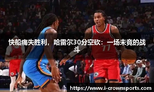 快船痛失胜利，哈雷尔30分空砍：一场未竟的战斗
