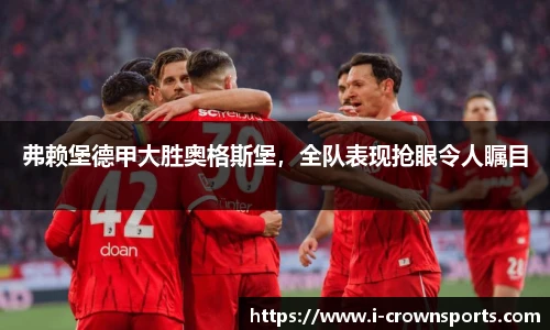 弗赖堡德甲大胜奥格斯堡，全队表现抢眼令人瞩目